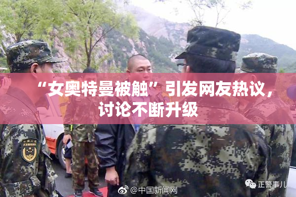 “女奥特曼被触”引发网友热议，讨论不断升级