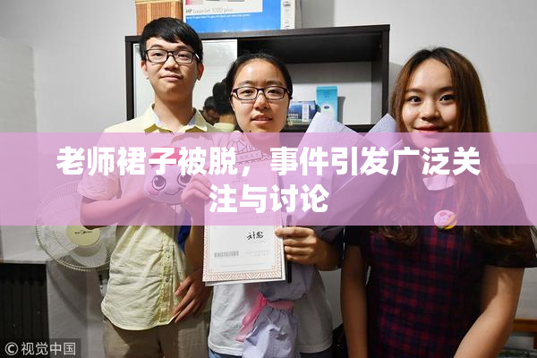 老师裙子被脱，事件引发广泛关注与讨论