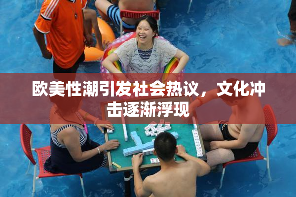欧美性潮引发社会热议，文化冲击逐渐浮现