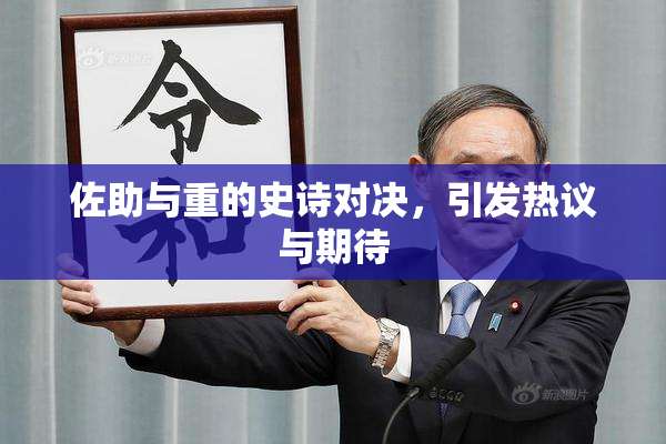 佐助与重的史诗对决，引发热议与期待