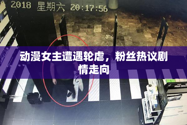 动漫女主遭遇轮虐，粉丝热议剧情走向