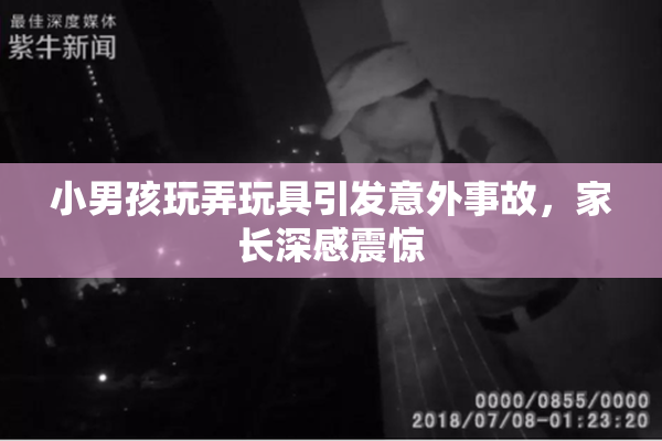 小男孩玩弄玩具引发意外事故，家长深感震惊