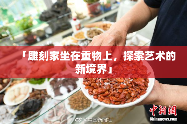 「雕刻家坐在重物上，探索艺术的新境界」