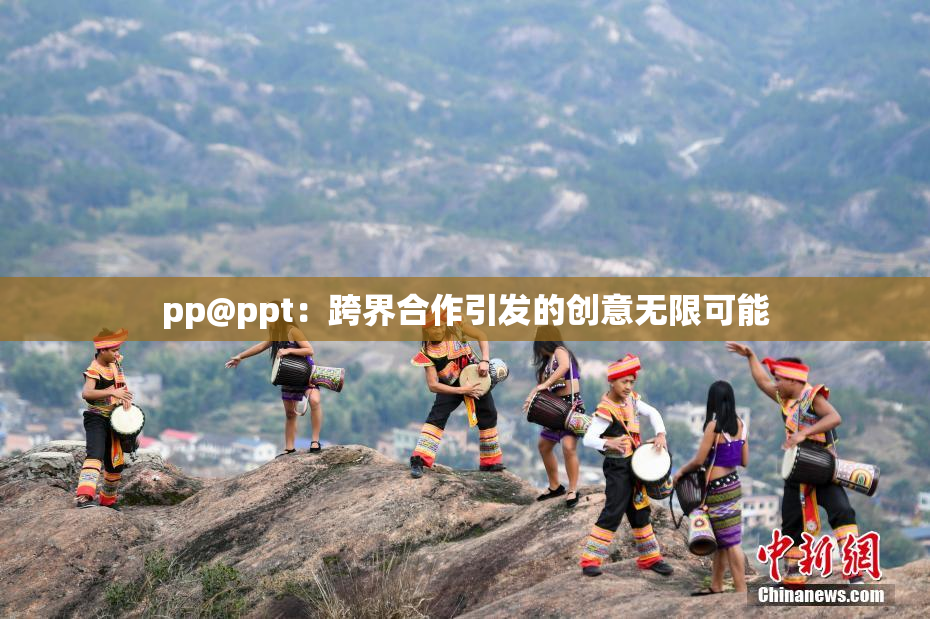 pp@ppt：跨界合作引发的创意无限可能