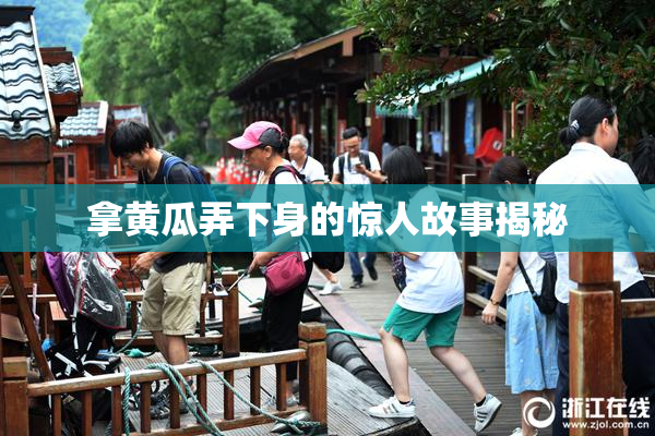 拿黄瓜弄下身的惊人故事揭秘