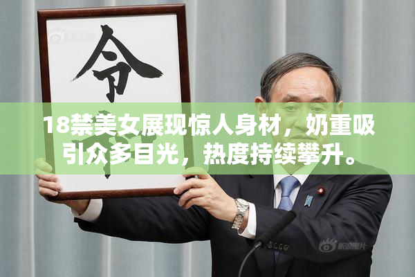 18禁美女展现惊人身材，奶重吸引众多目光，热度持续攀升。