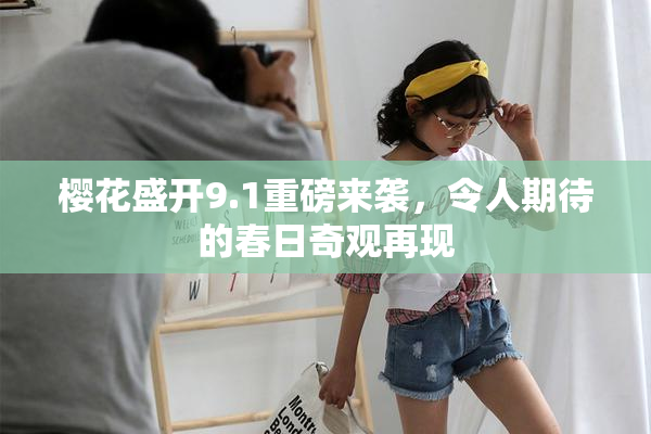 樱花盛开9.1重磅来袭，令人期待的春日奇观再现