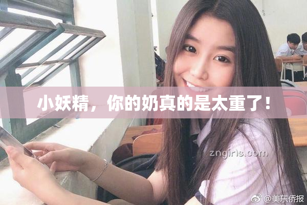 小妖精，你的奶真的是太重了！