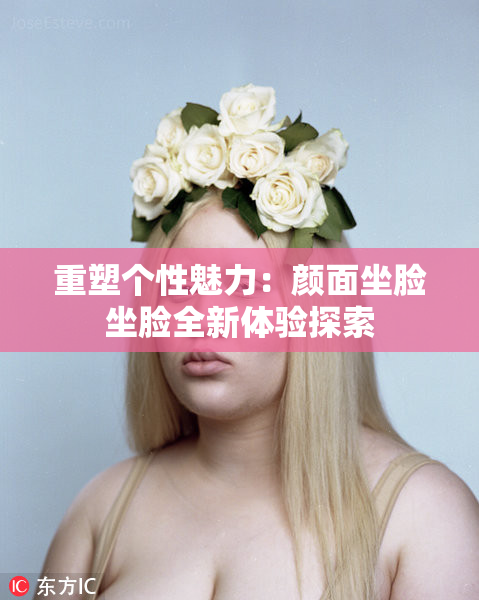 重塑个性魅力：颜面坐脸坐脸全新体验探索