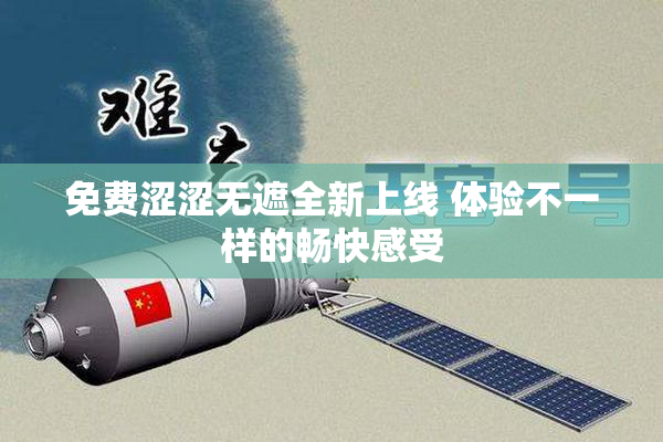 免费涩涩无遮全新上线 体验不一样的畅快感受