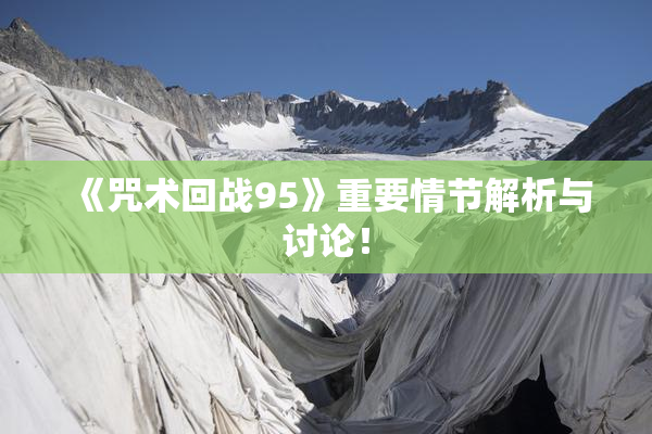 《咒术回战95》重要情节解析与讨论！