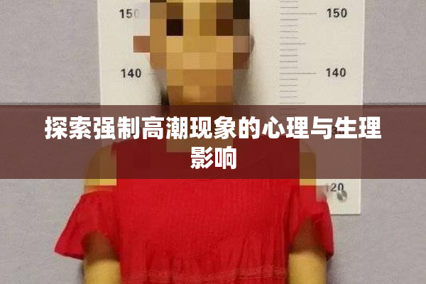 探索强制高潮现象的心理与生理影响