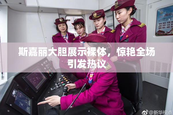斯嘉丽大胆展示裸体，惊艳全场引发热议