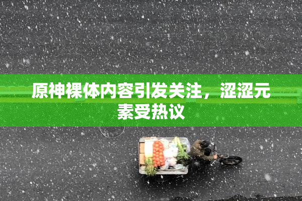 原神裸体内容引发关注，涩涩元素受热议