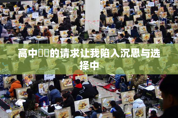 高中妺妺的请求让我陷入沉思与选择中