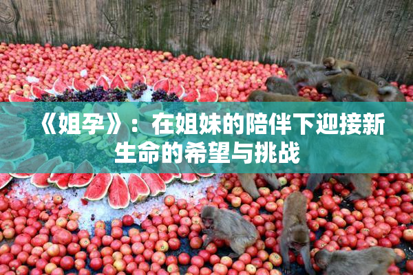 《姐孕》：在姐妹的陪伴下迎接新生命的希望与挑战