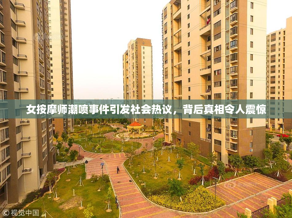 女按摩师潮喷事件引发社会热议，背后真相令人震惊
