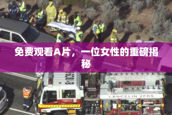 免费观看A片，一位女性的重磅揭秘