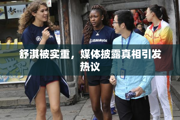 舒淇被实重，媒体披露真相引发热议