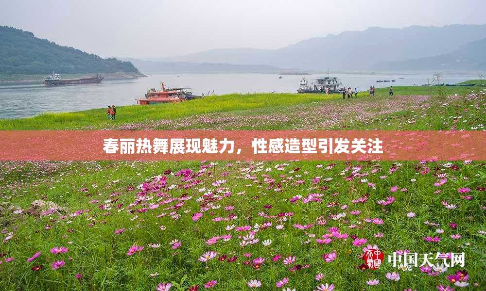 春丽热舞展现魅力，性感造型引发关注