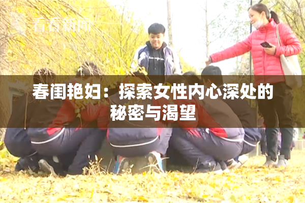 春闺艳妇：探索女性内心深处的秘密与渴望
