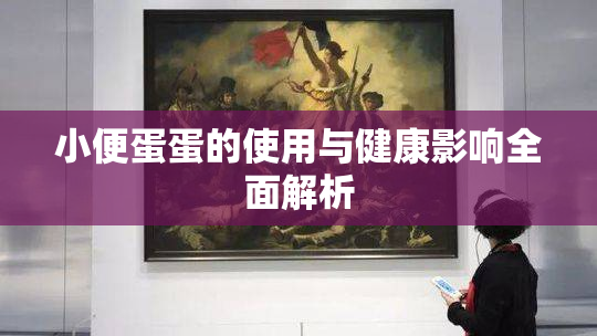 小便蛋蛋的使用与健康影响全面解析