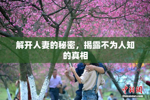 解开人妻的秘密，揭露不为人知的真相