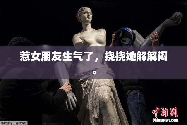 惹女朋友生气了，挠挠她解解闷。