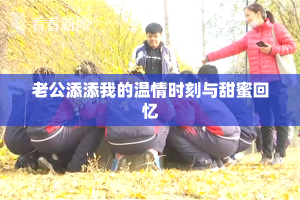 老公添添我的温情时刻与甜蜜回忆