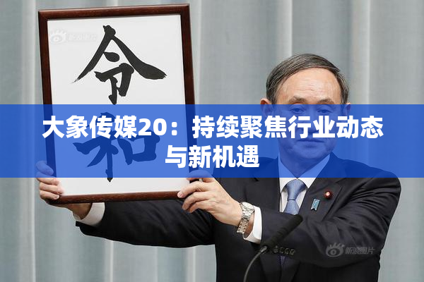 大象传媒20：持续聚焦行业动态与新机遇