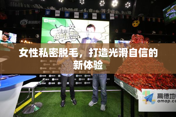 女性私密脱毛，打造光滑自信的新体验