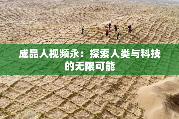 成品人视频永：探索人类与科技的无限可能
