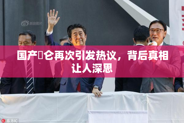 国产婬仑再次引发热议，背后真相让人深思