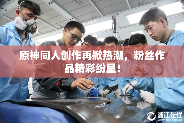 原神同人创作再掀热潮，粉丝作品精彩纷呈！