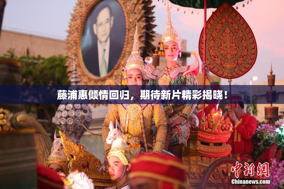 藤浦惠倾情回归，期待新片精彩揭晓！