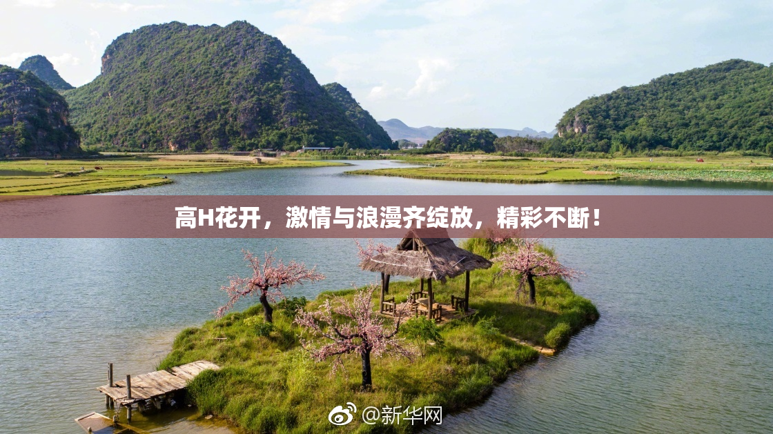高H花开，激情与浪漫齐绽放，精彩不断！