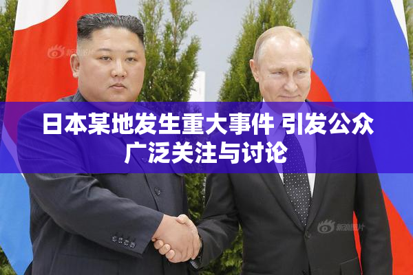 日本某地发生重大事件 引发公众广泛关注与讨论