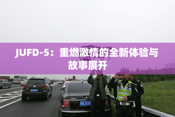 JUFD-5：重燃激情的全新体验与故事展开