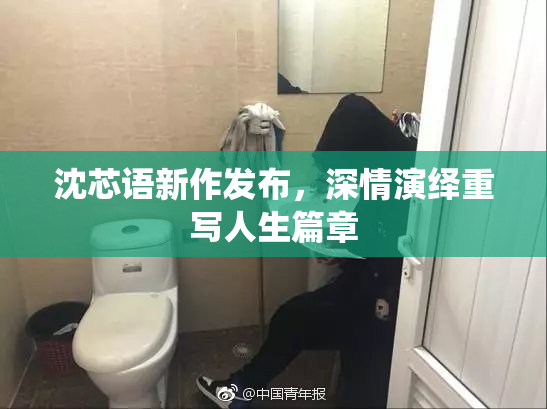 沈芯语新作发布，深情演绎重写人生篇章