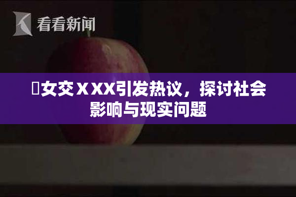 乣女交ⅩXX引发热议，探讨社会影响与现实问题