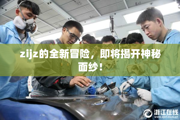 zijz的全新冒险，即将揭开神秘面纱！