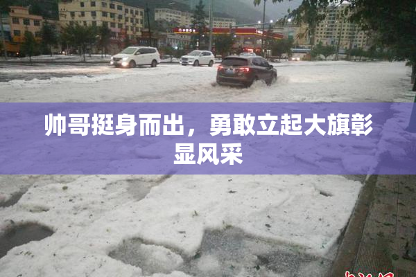 帅哥挺身而出，勇敢立起大旗彰显风采
