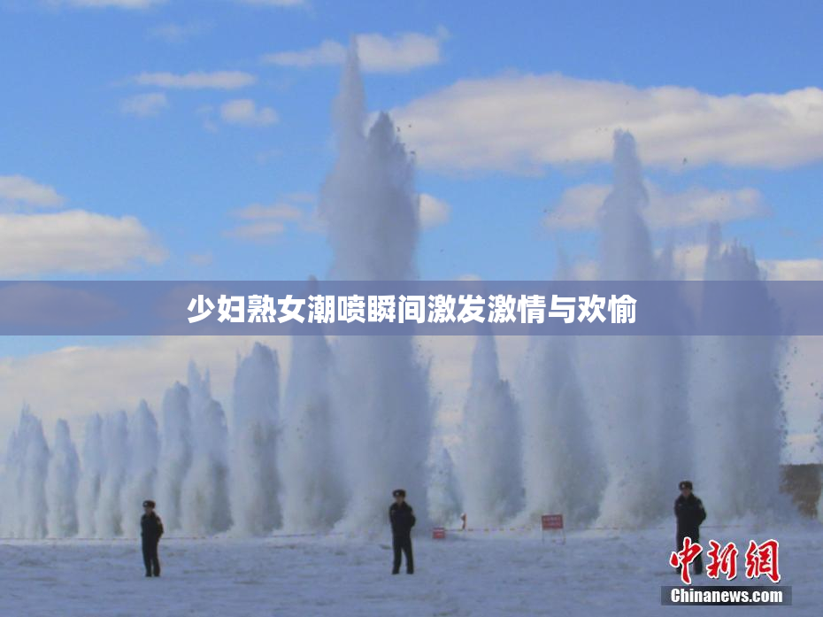 少妇熟女潮喷瞬间激发激情与欢愉