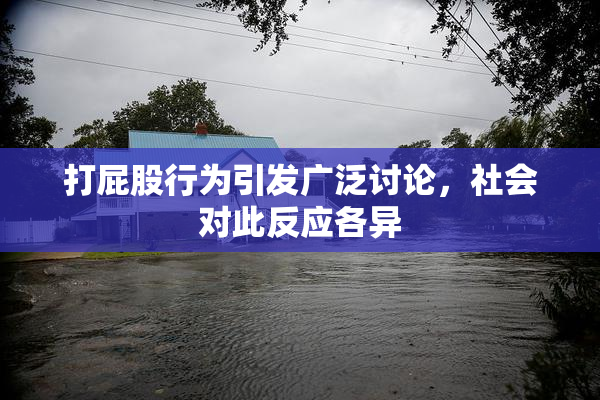 打屁股行为引发广泛讨论，社会对此反应各异