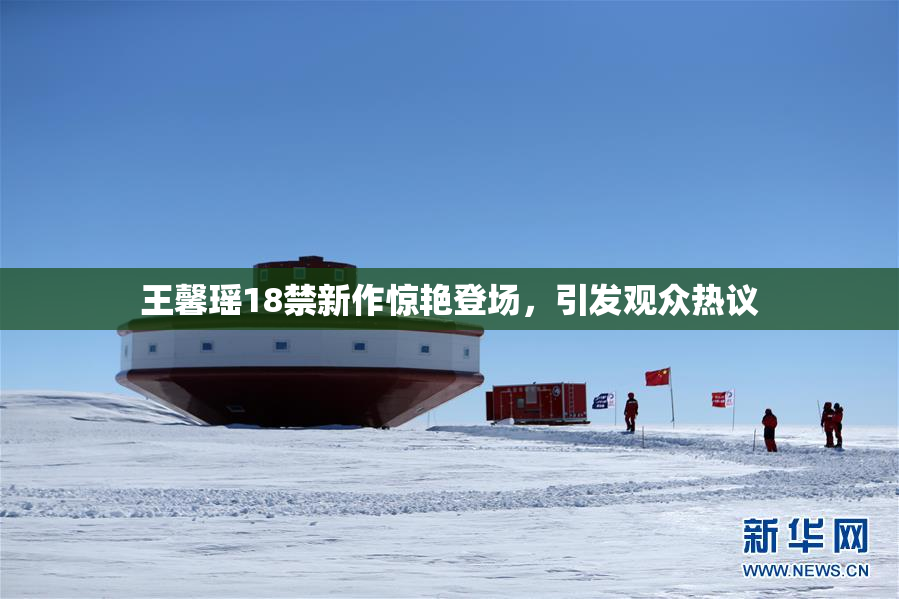 王馨瑶18禁新作惊艳登场，引发观众热议