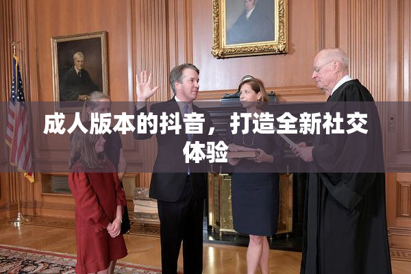 成人版本的抖音，打造全新社交体验