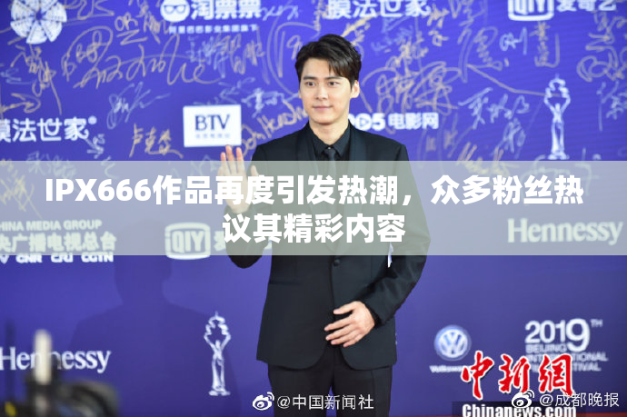 IPX666作品再度引发热潮，众多粉丝热议其精彩内容