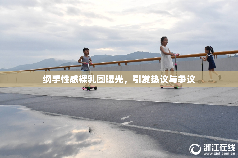 纲手性感裸乳图曝光，引发热议与争议