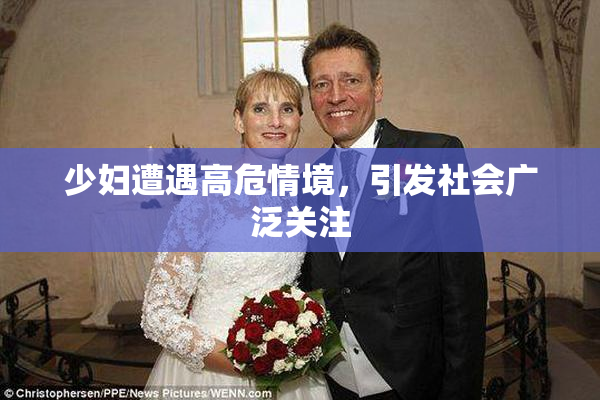 少妇遭遇高危情境，引发社会广泛关注