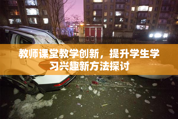 教师课堂教学创新，提升学生学习兴趣新方法探讨